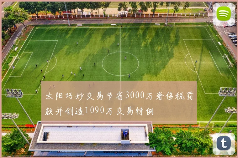 太阳巧妙交易节省3000万奢侈税罚款并创造1090万交易特例