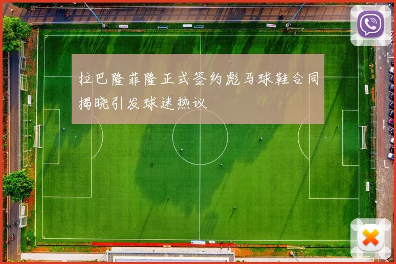 拉巴隆菲隆正式签约彪马球鞋合同揭晓引发球迷热议
