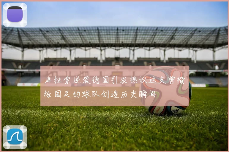 库拉索逆袭德国引发热议这支曾输给国足的球队创造历史瞬间