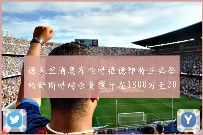 德天空消息布伦特福德即将正式签约舒斯特转会费预计在1800万至2000万欧元之间