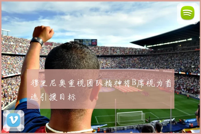 穆里尼奥重视团队精神将B席视为首选引援目标