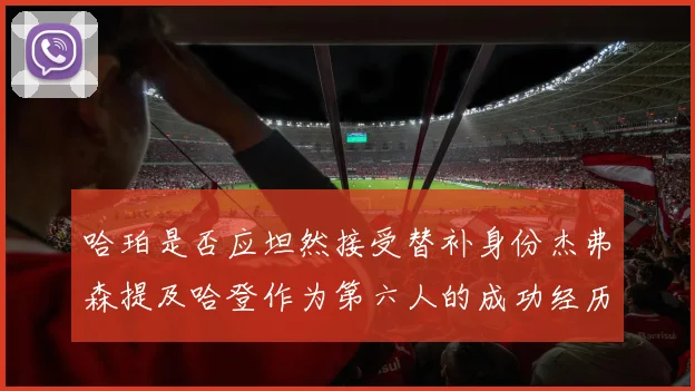 哈珀是否应坦然接受替补身份杰弗森提及哈登作为第六人的成功经历
