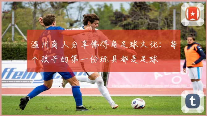 温州商人分享佛得角足球文化：每个孩子的第一份玩具都是足球
