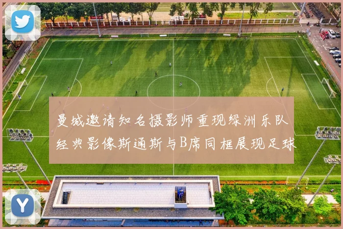 曼城邀请知名摄影师重现绿洲乐队经典影像斯通斯与B席同框展现足球魅力
